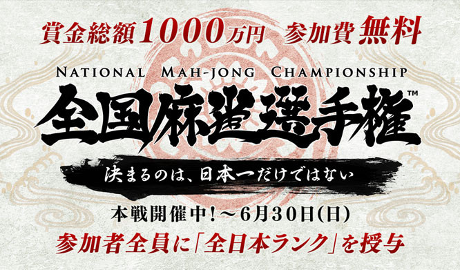 賞金総額１０００万円 参加費無料 全国麻雀選手権 決まるのは、日本一だけではない 本戦開催中！～６月３０日(日) 参加者全員に「全日本ランク」を授与